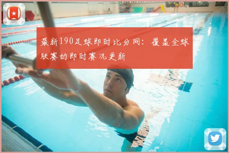 最新190足球即时比分网:覆盖全球联赛的即时赛况更新