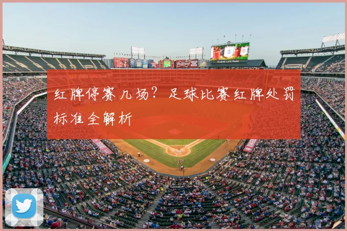 红牌停赛几场？足球比赛红牌处罚标准全解析