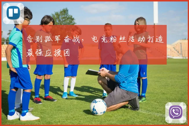 告别孤军奋战,电竞粉丝活动打造最强应援团