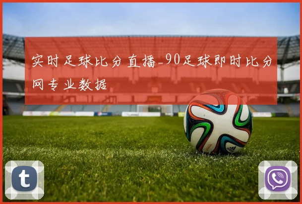 实时足球比分直播_90足球即时比分网专业数据