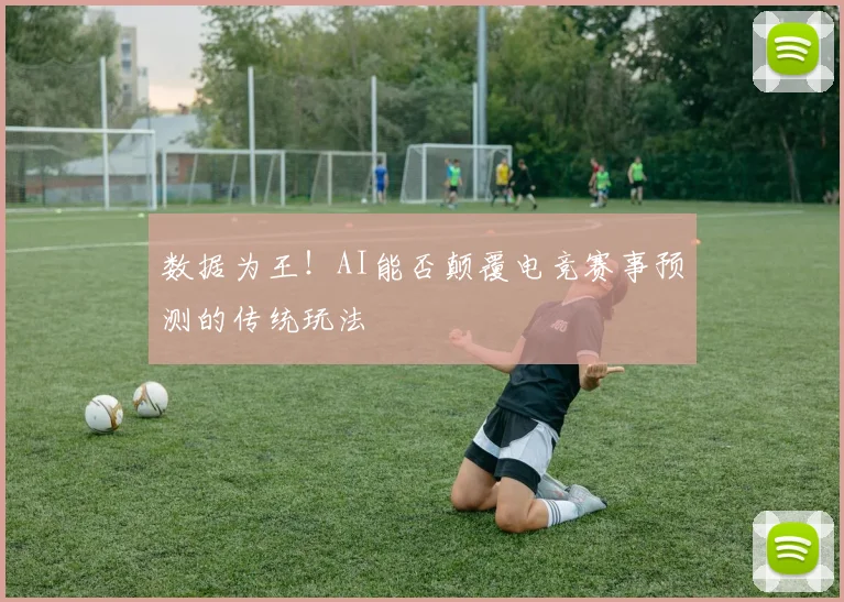 数据为王！AI能否颠覆电竞赛事预测的传统玩法