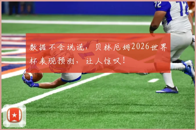 数据不会说谎，贝林厄姆2026世界杯表现预测，让人惊叹！