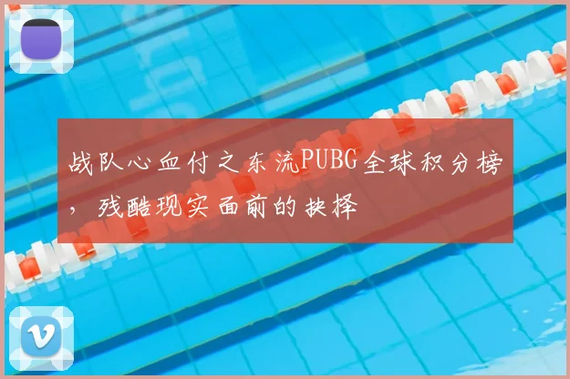 战队心血付之东流PUBG全球积分榜，残酷现实面前的抉择