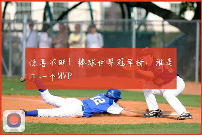 惊喜不断！棒球世界冠军榜，谁是下一个MVP