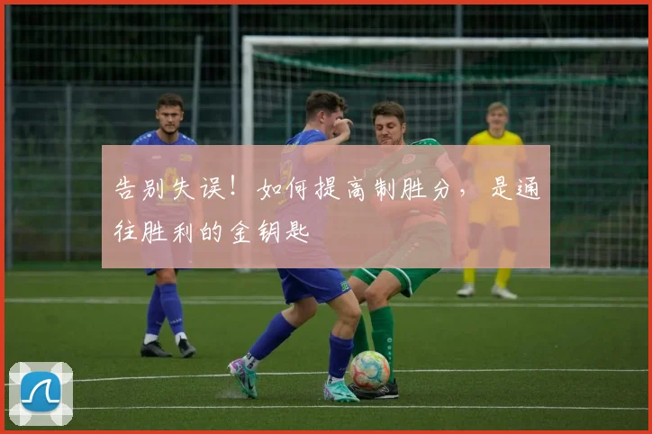 告别失误!如何提高制胜分,是通往胜利的金钥匙