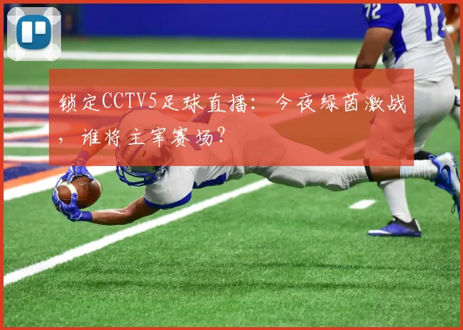 锁定CCTV5足球直播:今夜绿茵激战,谁将主宰赛场?