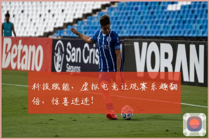 科技赋能，虚拟电竞让观赛乐趣翻倍，惊喜连连！