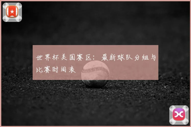 世界杯美国赛区：最新球队分组与比赛时间表