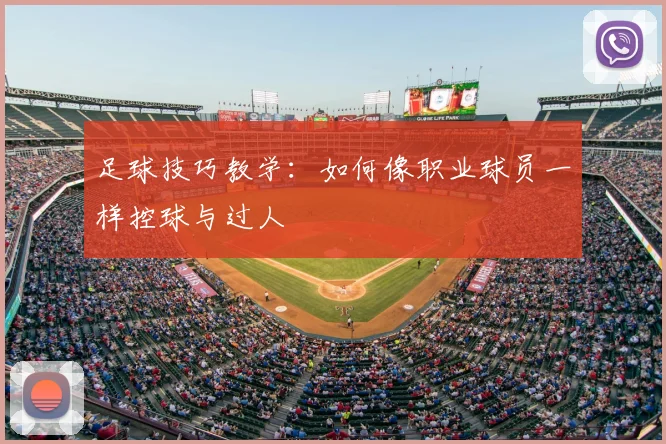 足球技巧教学:如何像职业球员一样控球与过人