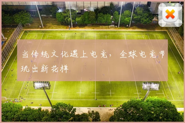 当传统文化遇上电竞，全球电竞节玩出新花样