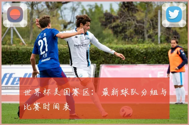世界杯美国赛区：最新球队分组与比赛时间表