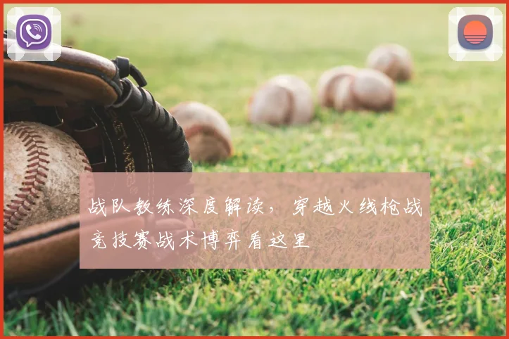 战队教练深度解读，穿越火线枪战竞技赛战术博弈看这里