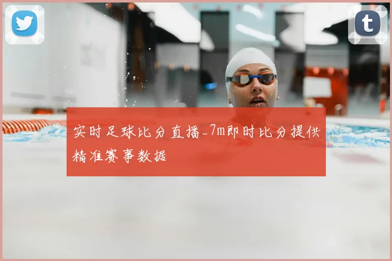 实时足球比分直播_7m即时比分提供精准赛事数据