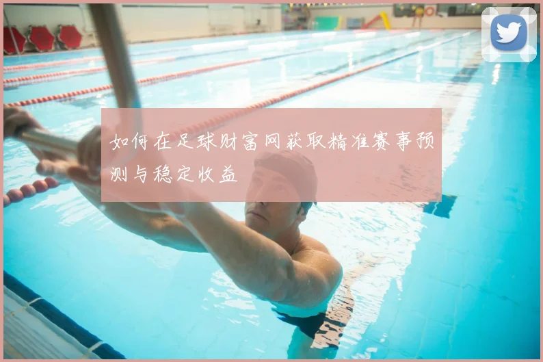 如何在足球财富网获取精准赛事预测与稳定收益