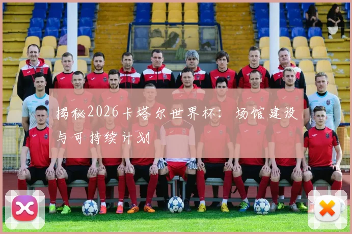 揭秘2026卡塔尔世界杯:场馆建设与可持续计划