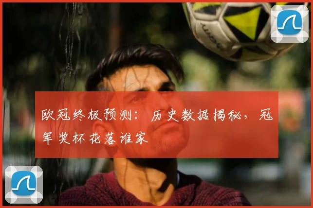欧冠终极预测:历史数据揭秘,冠军奖杯花落谁家