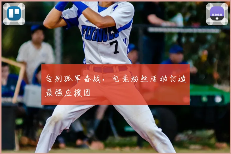 告别孤军奋战,电竞粉丝活动打造最强应援团